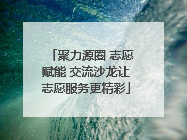 聚力源圈 志愿赋能 交流沙龙让志愿服务更精彩