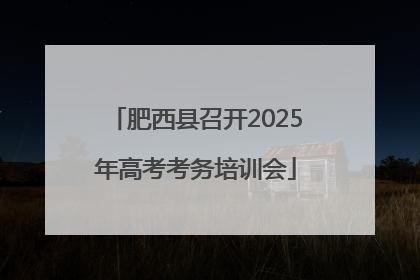 肥西县召开2025年高考考务培训会