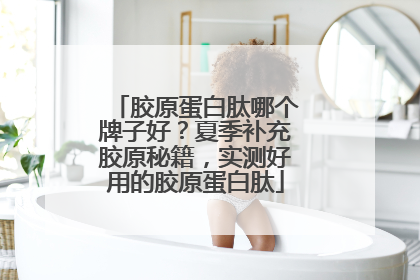 胶原蛋白肽哪个牌子好？夏季补充胶原秘籍，实测好用的胶原蛋白肽