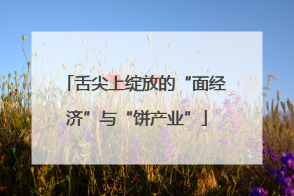 舌尖上绽放的“面经济”与“饼产业”
