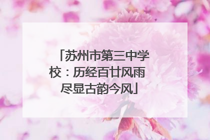 苏州市第三中学校：历经百廿风雨 尽显古韵今风