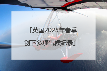 英国2025年春季创下多项气候纪录