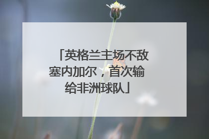 英格兰主场不敌塞内加尔，首次输给非洲球队