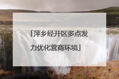 萍乡经开区多点发力优化营商环境