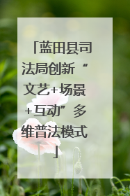 蓝田县司法局创新“文艺+场景+互动”多维普法模式