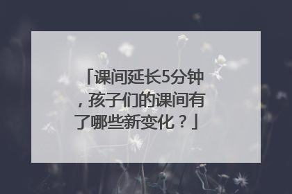 课间延长5分钟，孩子们的课间有了哪些新变化？