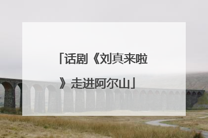 话剧《刘真来啦》走进阿尔山
