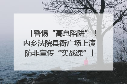 警惕“高息陷阱”！内乡法院县衙广场上演防非宣传“实战课”
