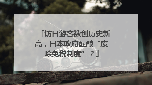 访日游客数创历史新高，日本政府酝酿“废除免税制度”？