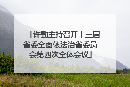 许勤主持召开十三届省委全面依法治省委员会第四次全体会议