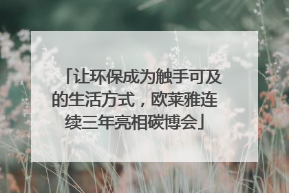 让环保成为触手可及的生活方式，欧莱雅连续三年亮相碳博会