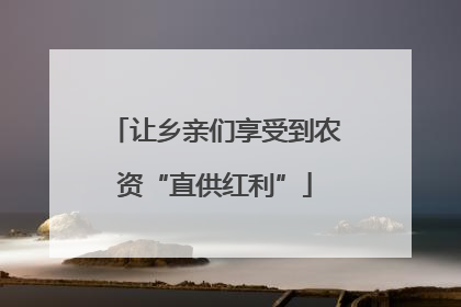 让乡亲们享受到农资“直供红利”