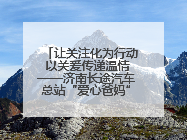 让关注化为行动 以关爱传递温情——济南长途汽车总站“爱心爸妈”团队二十七载温情接力