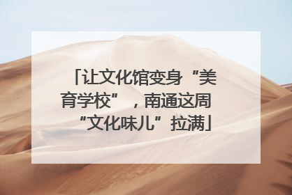 让文化馆变身“美育学校”，南通这周“文化味儿”拉满