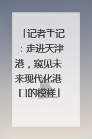 记者手记：走进天津港，窥见未来现代化港口的模样