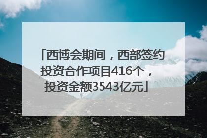 西博会期间，西部签约投资合作项目416个，投资金额3543亿元
