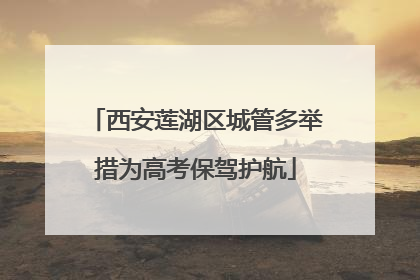 西安莲湖区城管多举措为高考保驾护航