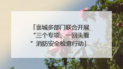 襄城多部门联合开展“三个专项、一回头看”消防安全检查行动