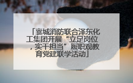 襄城消防联合泽东化工集团开展“立足岗位，实干担当”履职观教育党建联学活动