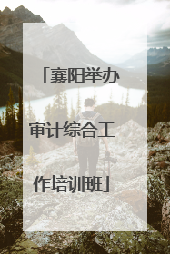 襄阳举办审计综合工作培训班