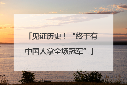 见证历史！“终于有中国人拿全场冠军”