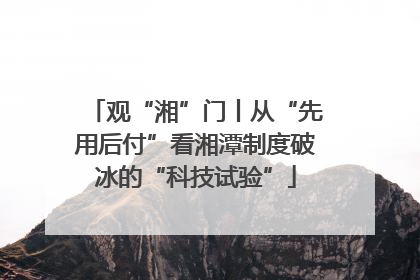 观“湘”门丨从“先用后付”看湘潭制度破冰的“科技试验”