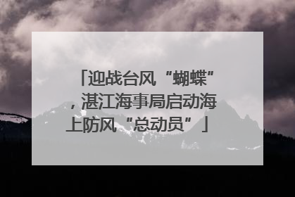 迎战台风“蝴蝶”，湛江海事局启动海上防风“总动员”