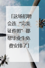 这场招聘会连“完美证件照”都帮毕业生免费安排了