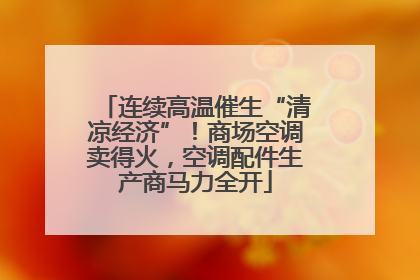 连续高温催生“清凉经济”！商场空调卖得火，空调配件生产商马力全开