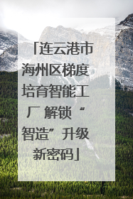 连云港市海州区梯度培育智能工厂 解锁“智造”升级新密码