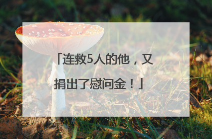 连救5人的他，又捐出了慰问金！