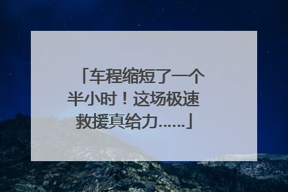 车程缩短了一个半小时！这场极速救援真给力……