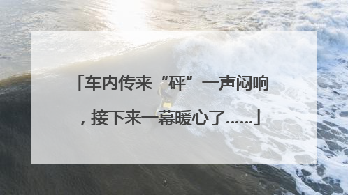 车内传来“砰”一声闷响，接下来一幕暖心了……