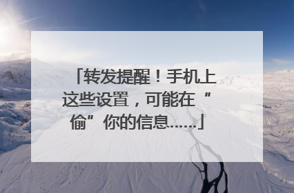 转发提醒！手机上这些设置，可能在“偷”你的信息……