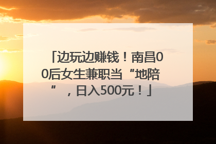 边玩边赚钱！南昌00后女生兼职当“地陪”，日入500元！