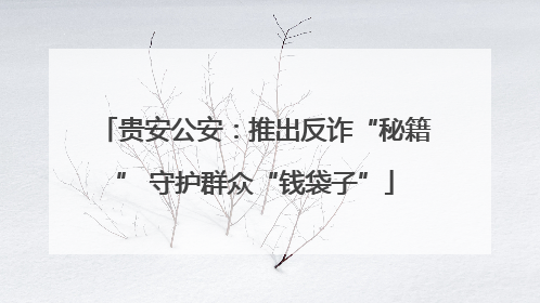 贵安公安：推出反诈“秘籍” 守护群众“钱袋子”