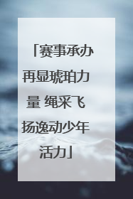 赛事承办再显琥珀力量 绳采飞扬逸动少年活力