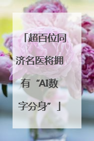 超百位同济名医将拥有“AI数字分身”
