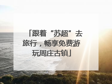 跟着“苏超”去旅行，畅享免费游玩周庄古镇