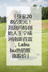 身家208亿美元！泡泡玛特创始人王宁成河南新首富，Labubu热销推涨股价