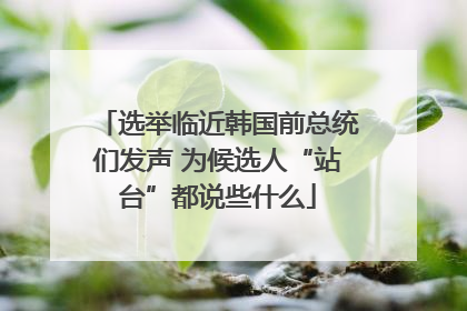选举临近韩国前总统们发声 为候选人“站台”都说些什么