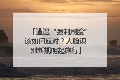遭遇“强制刷脸”该如何应对？人脸识别新规明起施行