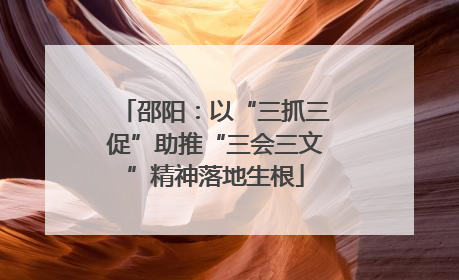 邵阳：以“三抓三促”助推“三会三文”精神落地生根