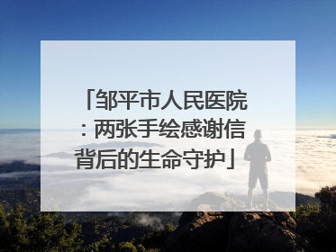 邹平市人民医院：两张手绘感谢信背后的生命守护