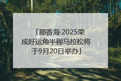 那香海·2025荣成好运角半程马拉松将于9月20日举办