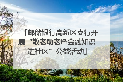 邮储银行高新区支行开展“敬老助老暨金融知识进社区”公益活动