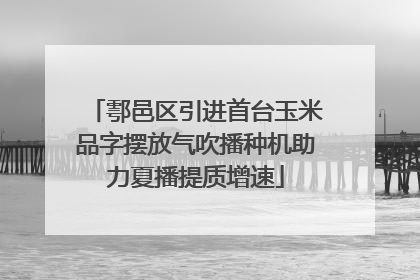 鄠邑区引进首台玉米品字摆放气吹播种机助力夏播提质增速