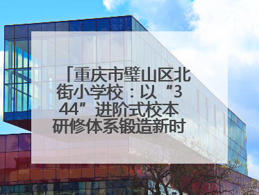 重庆市璧山区北街小学校：以“344”进阶式校本研修体系锻造新时代强师