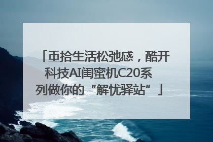 重拾生活松弛感，酷开科技AI闺蜜机C20系列做你的“解忧驿站”