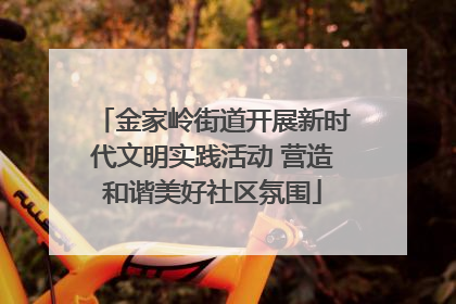 金家岭街道开展新时代文明实践活动 营造和谐美好社区氛围